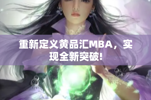 重新定义黄品汇MBA，实现全新突破!