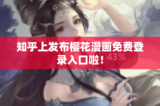 知乎上发布樱花漫画免费登录入口啦！