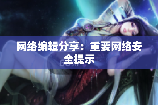 网络编辑分享：重要网络安全提示