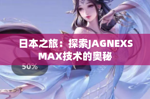 日本之旅：探索JAGNEXSMAX技术的奥秘