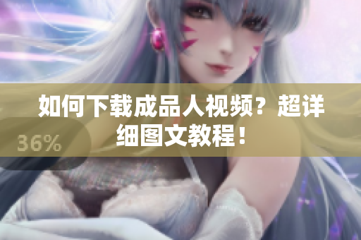 如何下载成品人视频？超详细图文教程！