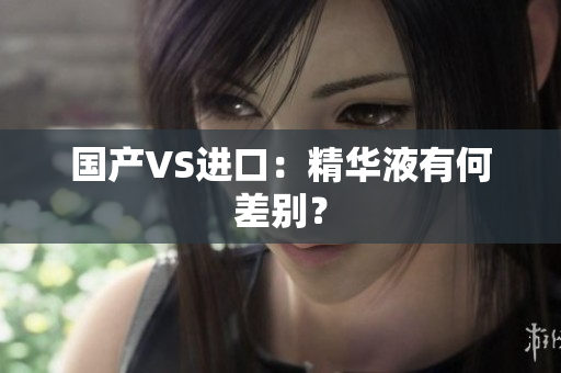 国产VS进口：精华液有何差别？