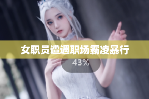 女职员遭遇职场霸凌暴行