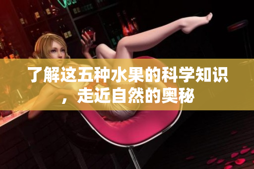 了解这五种水果的科学知识，走近自然的奥秘