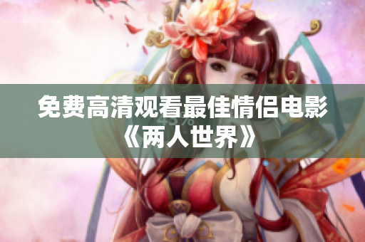 免费高清观看最佳情侣电影《两人世界》