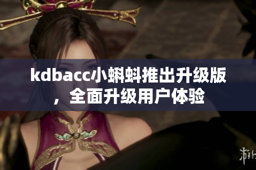 kdbacc小蝌蚪推出升级版，全面升级用户体验