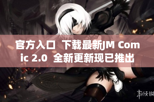 官方入口  下载最新JM Comic 2.0  全新更新现已推出