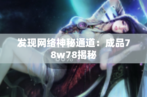 发现网络神秘通道：成品78w78揭秘