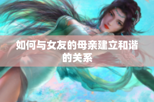 如何与女友的母亲建立和谐的关系