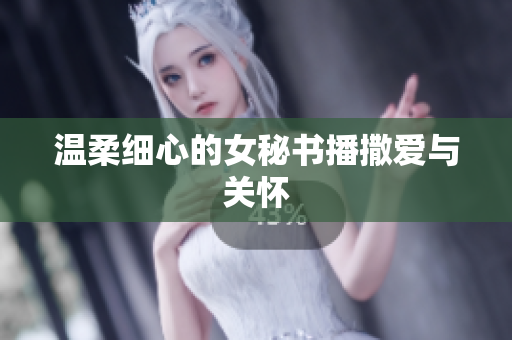 温柔细心的女秘书播撒爱与关怀