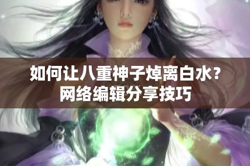 如何让八重神子焯离白水？网络编辑分享技巧