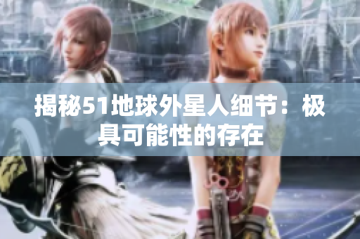 揭秘51地球外星人细节：极具可能性的存在