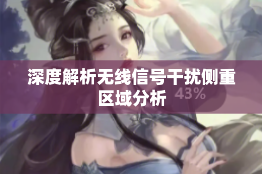 深度解析无线信号干扰侧重区域分析