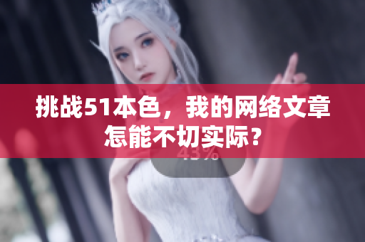 挑战51本色，我的网络文章怎能不切实际？
