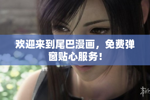 欢迎来到尾巴漫画，免费弹窗贴心服务！