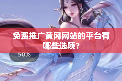 免费推广黄冈网站的平台有哪些选项？