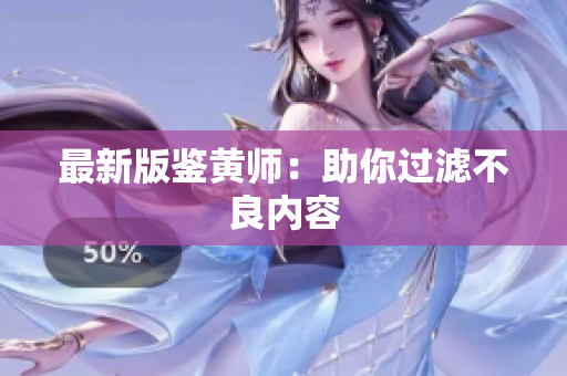 最新版鉴黄师：助你过滤不良内容