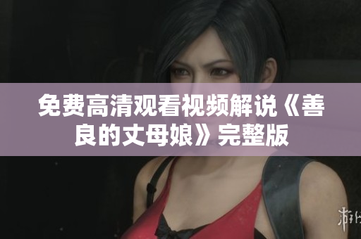 免费高清观看视频解说《善良的丈母娘》完整版