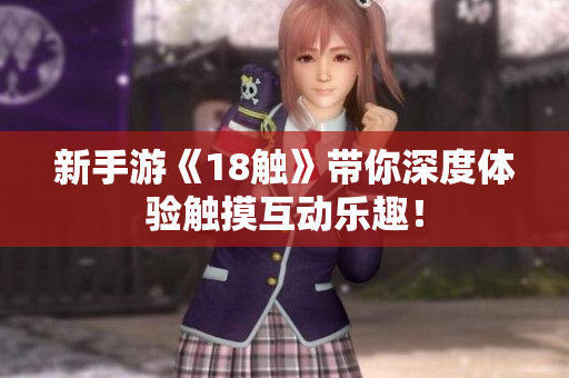 新手游《18触》带你深度体验触摸互动乐趣！