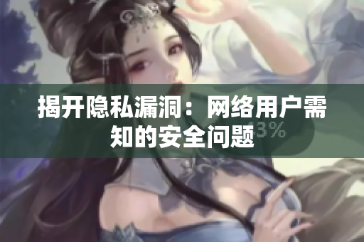 揭开隐私漏洞：网络用户需知的安全问题