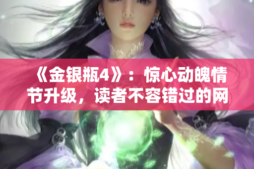 《金银瓶4》：惊心动魄情节升级，读者不容错过的网络小说。