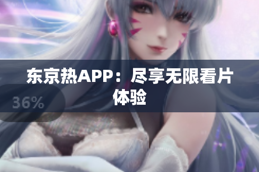 东京热APP：尽享无限看片体验