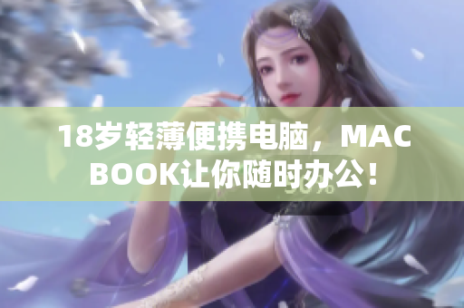 18岁轻薄便携电脑，MACBOOK让你随时办公！