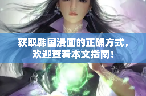 获取韩国漫画的正确方式，欢迎查看本文指南！