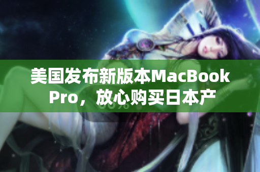 美国发布新版本MacBook Pro，放心购买日本产