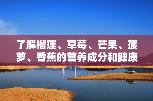 了解榴莲、草莓、芒果、菠萝、香蕉的营养成分和健康好处
