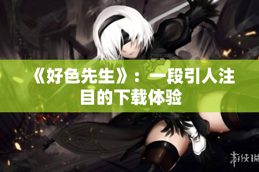 《好色先生》：一段引人注目的下载体验
