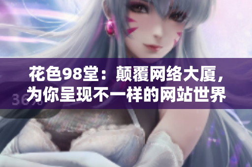 花色98堂：颠覆网络大厦，为你呈现不一样的网站世界