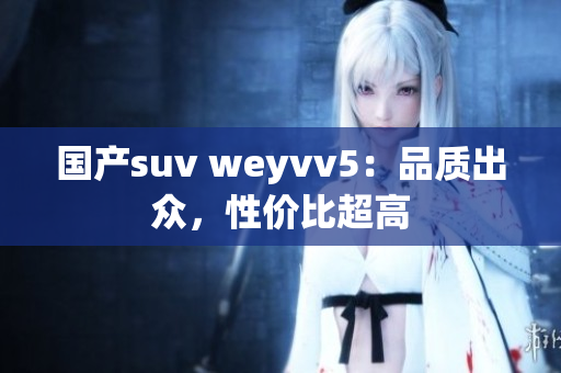国产suv weyvv5：品质出众，性价比超高