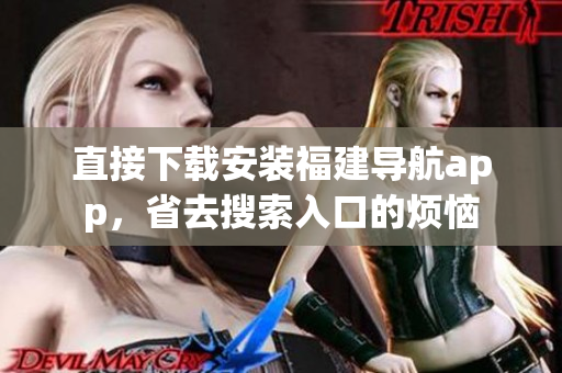 直接下载安装福建导航app，省去搜索入口的烦恼