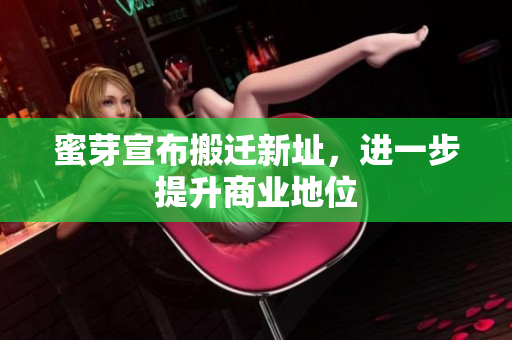 蜜芽宣布搬迁新址，进一步提升商业地位