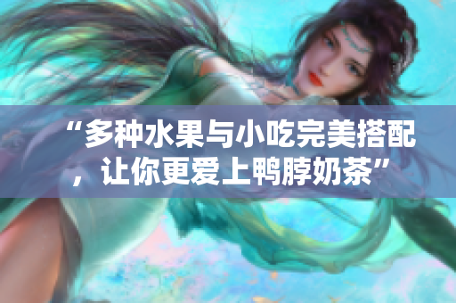 “多种水果与小吃完美搭配，让你更爱上鸭脖奶茶”