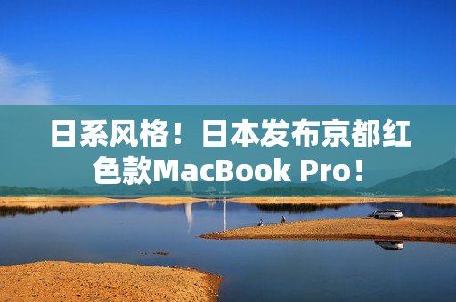 日系风格！日本发布京都红色款MacBook Pro！