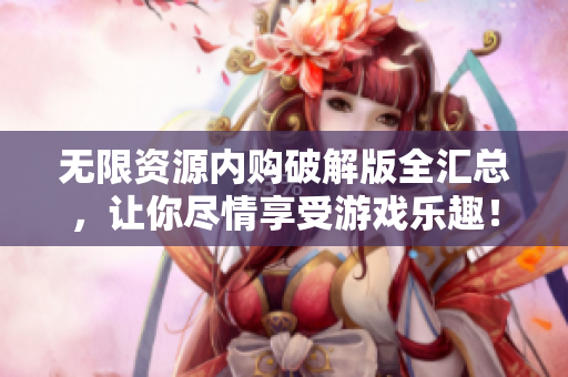 无限资源内购破解版全汇总，让你尽情享受游戏乐趣！