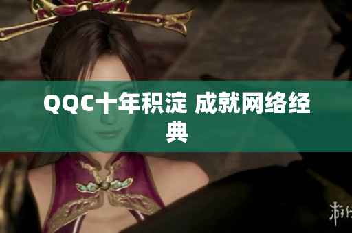 QQC十年积淀 成就网络经典
