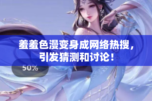 羞羞色漫变身成网络热搜，引发猜测和讨论！