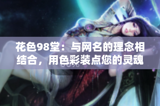 花色98堂：与网名的理念相结合，用色彩装点您的灵魂网站！