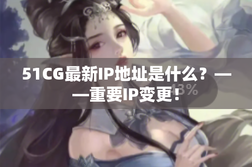 51CG最新IP地址是什么？——重要IP变更！