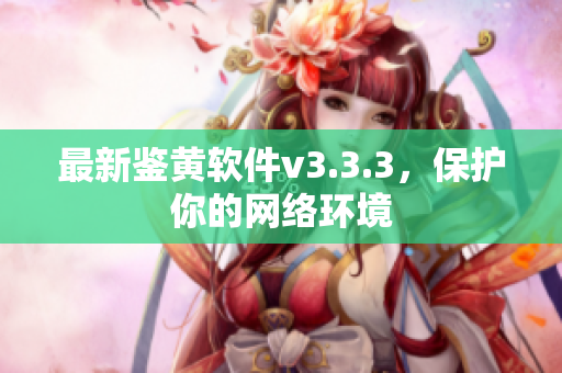 最新鉴黄软件v3.3.3，保护你的网络环境