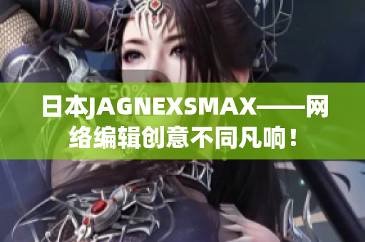日本JAGNEXSMAX——网络编辑创意不同凡响！