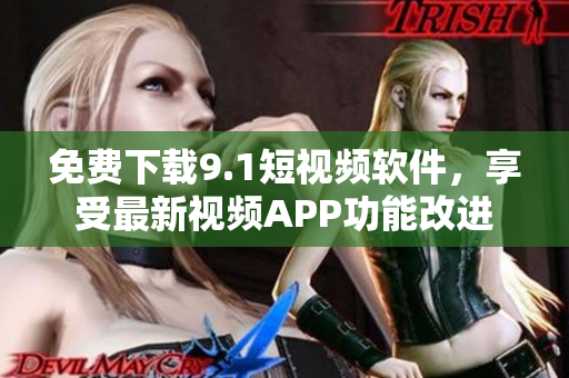 免费下载9.1短视频软件，享受最新视频APP功能改进