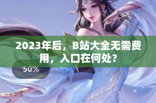 2023年后，B站大全无需费用，入口在何处？