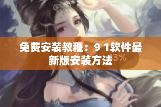 免费安装教程：9 1软件最新版安装方法
