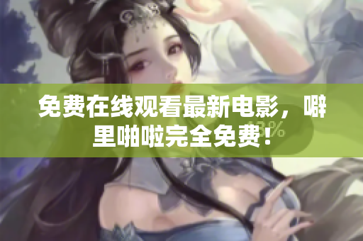 免费在线观看最新电影，噼里啪啦完全免费！