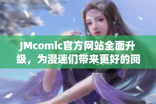 JMcomic官方网站全面升级，为漫迷们带来更好的阅读体验