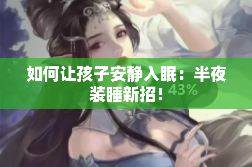 如何让孩子安静入眠：半夜装睡新招！